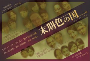 舞台、 末期色の国フライヤーの表面です。タイトルとキャスト陣の顔が並んでいます。2016年、9月10日・11日 リバースが満を持してテンブス館、てんぶすホールに立つ！ 作・松井錦吾 脚色・照屋勇樹 演出・西平博人 「末期色の国」 小さな歩幅で歩みを進めてきたリバースがついに大きな一歩を踏み出す。 豪華キャストで挑む舞台「末期色の国」！ 共に入国しましょう！